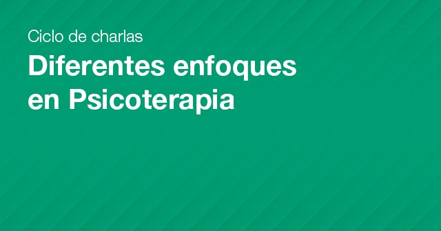 Ciclo de charlas: Diferentes enfoques en Psicoterapia Ciclo de charlas: Diferentes enfoques en Psicoterapia