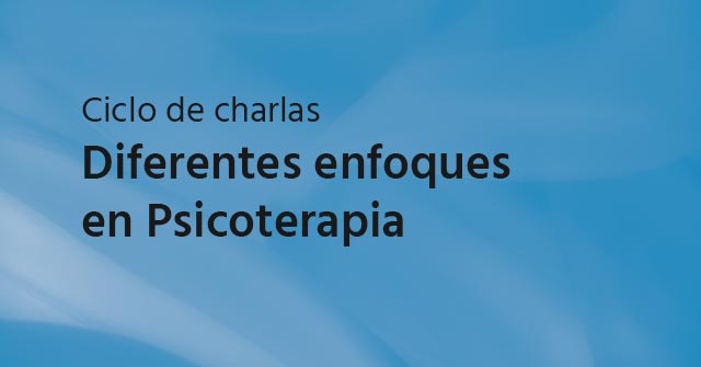Ciclo de charlas: Diferentes Enfoques en Psicoterapia Ciclo de charlas: Diferentes Enfoques en Psicoterapia