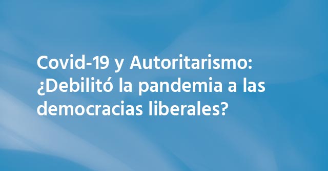 Covid-19 y Autoritarismo: ¿Debilitó la pandemia a las democracias liberales? Covid-19 y Autoritarismo: ¿Debilitó la pandemia a las democracias liberales?