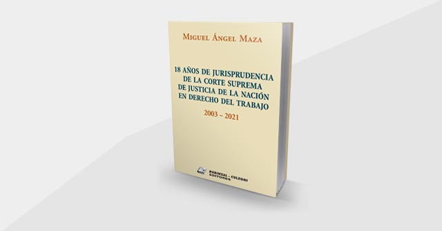 18 años de Jurisprudencia de la Corte Suprema de Justicia de la Nación en Derecho del Trabajo - 2003-2021, nuevo libro del Profesor Miguel Ángel Mazza